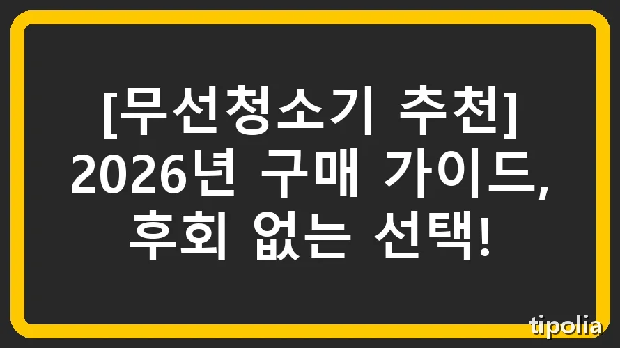 [무선청소기 추천] 2026년 구매 가이드, 후회 없는 선택!