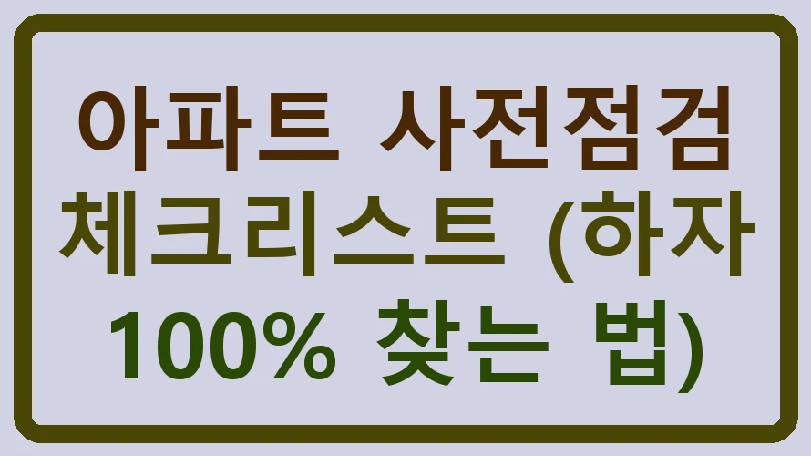 아파트 사전점검 체크리스트 (하자 100% 찾는 법)