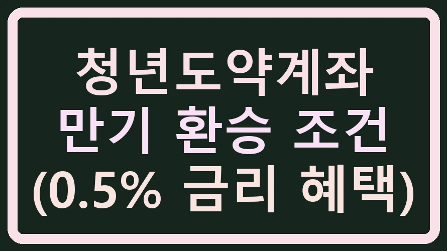 청년도약계좌 만기 환승 조건 (0.5% 금리 혜택)
