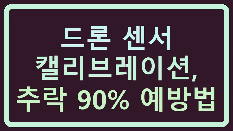 드론 센서 캘리브레이션, 추락 90% 예방법