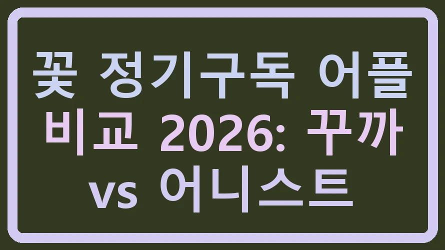 꽃 정기구독 어플 비교 2026: 꾸까 vs 어니스트