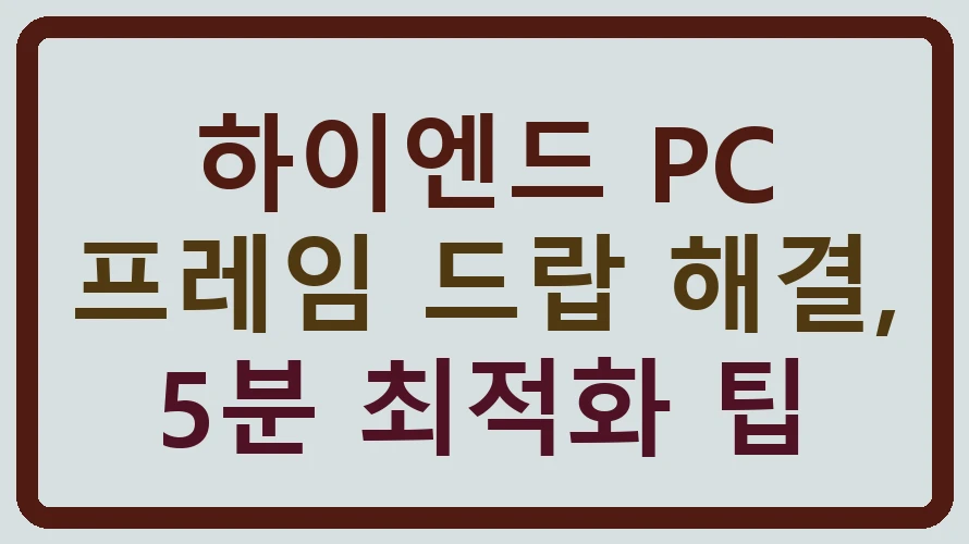 하이엔드 PC 프레임 드랍 해결, 5분 최적화 팁