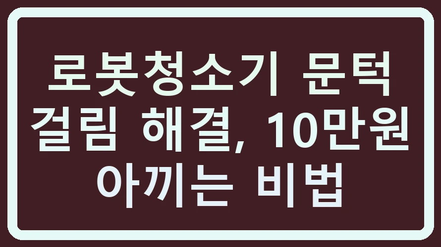 로봇청소기 문턱 걸림 해결, 10만원 아끼는 비법