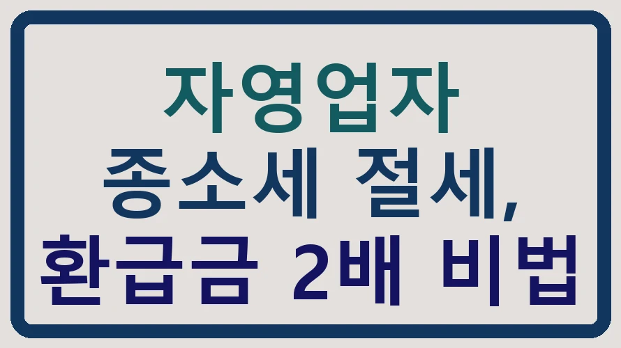 자영업자 종소세 절세, 환급금 2배 비법