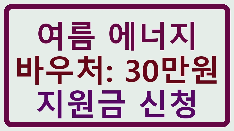 여름 에너지 바우처: 30만원 지원금 신청